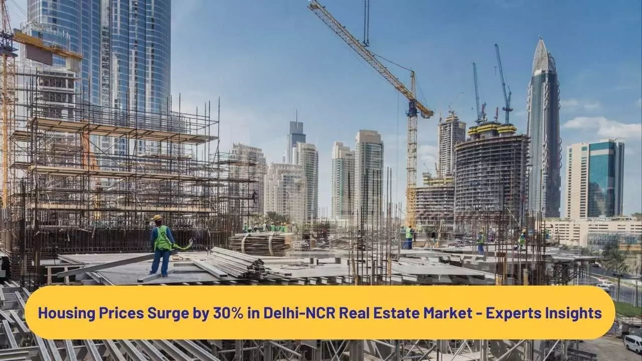 Housing Prices Surge by 30% in Delhi-NCR Real Estate Market - Experts Insights