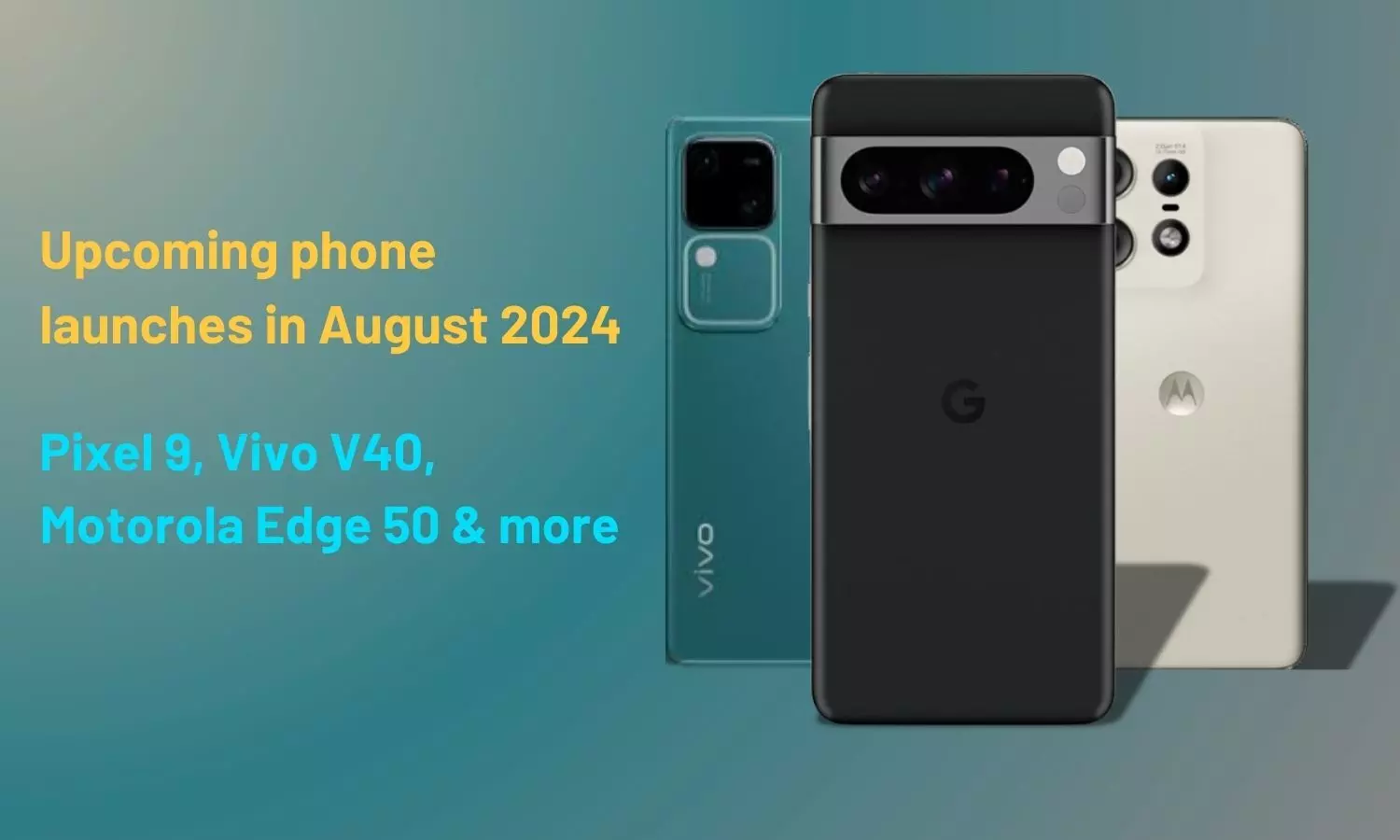 Upcoming phone launches in August 2024: Pixel 9, Vivo V40, Motorola Edge 50 & more