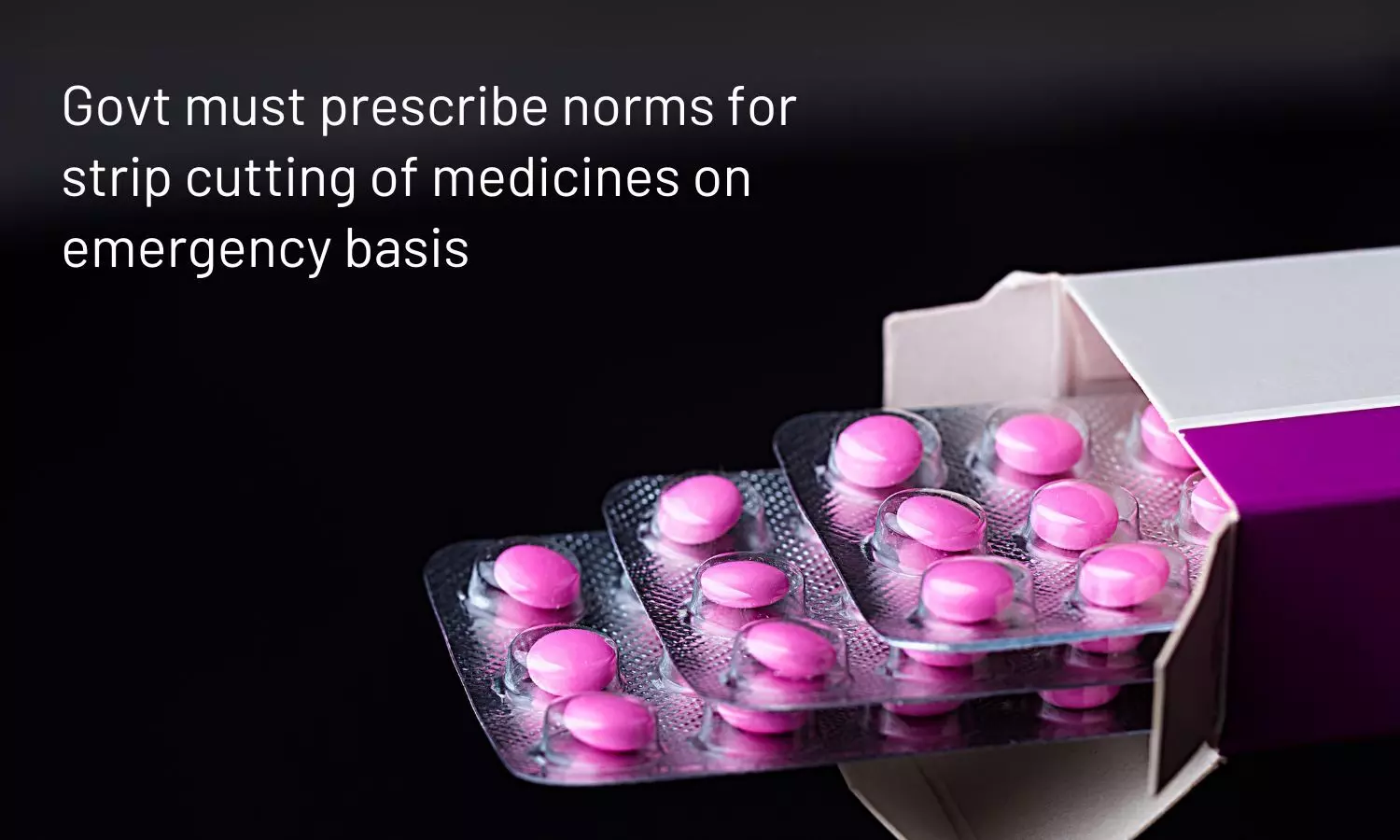 Govt must prescribe norms for strip cutting of medicines on emergency basis