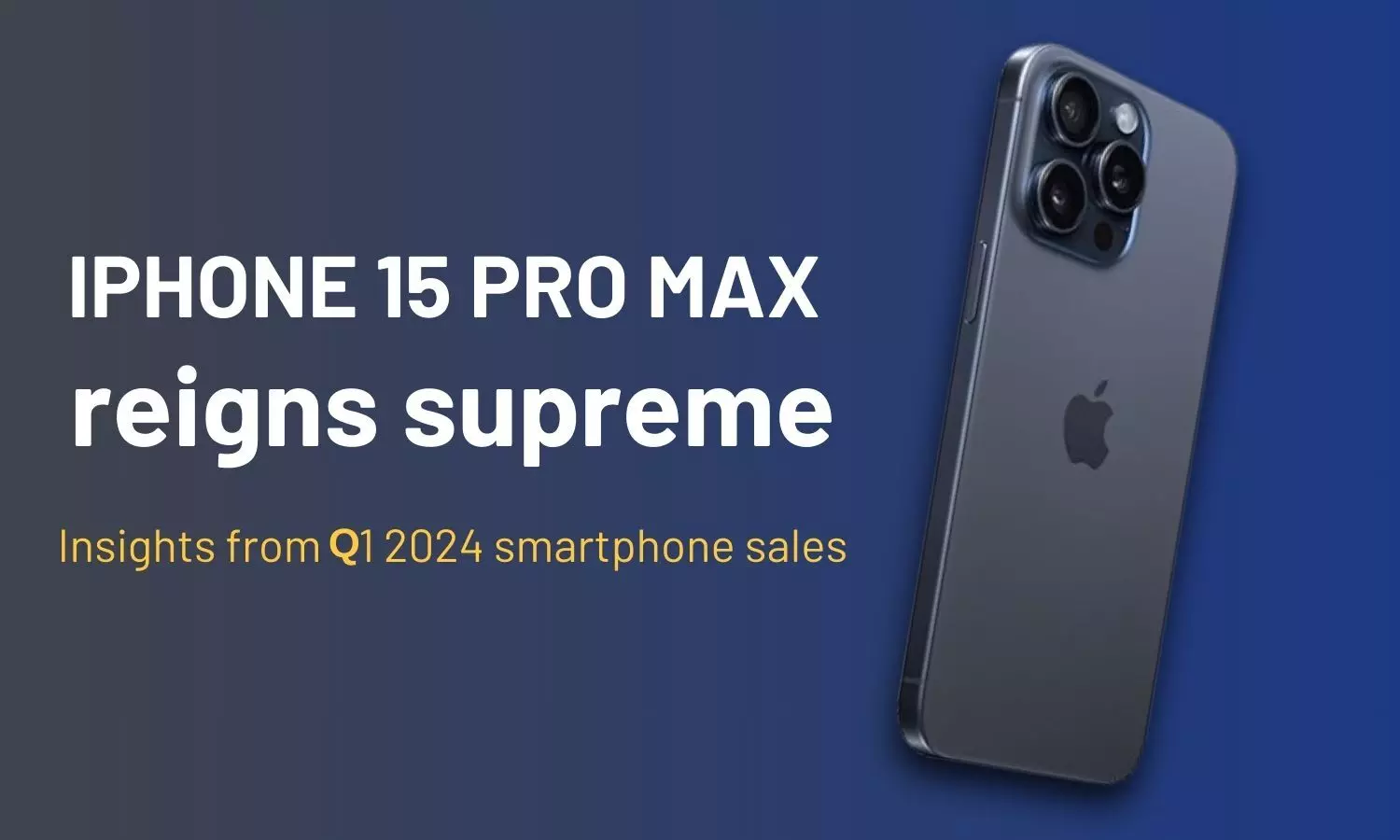 iPhone 15 Pro Max reigns supreme: Insights from Q1 2024 smartphone sales