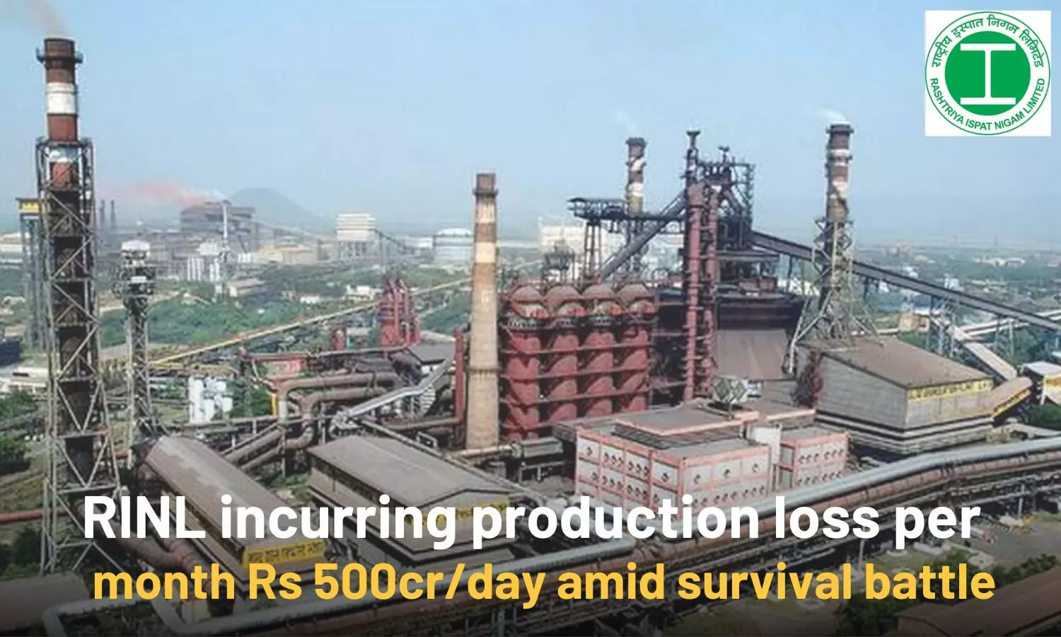 RINL incurring production loss per month Rs 500cr/day amid survival battle