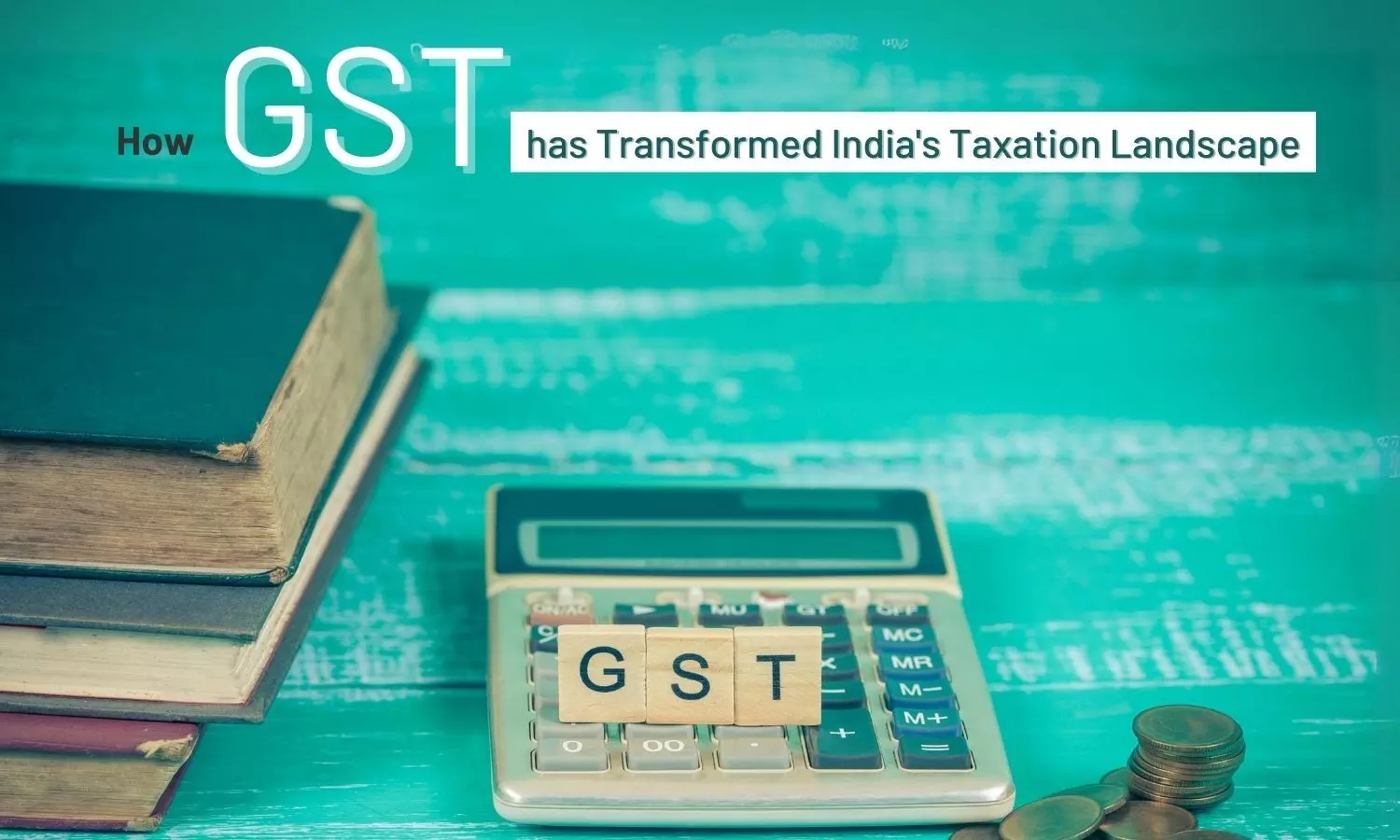 How GST has Transformed Indias Taxation Landscape: Key Impacts and Benefits