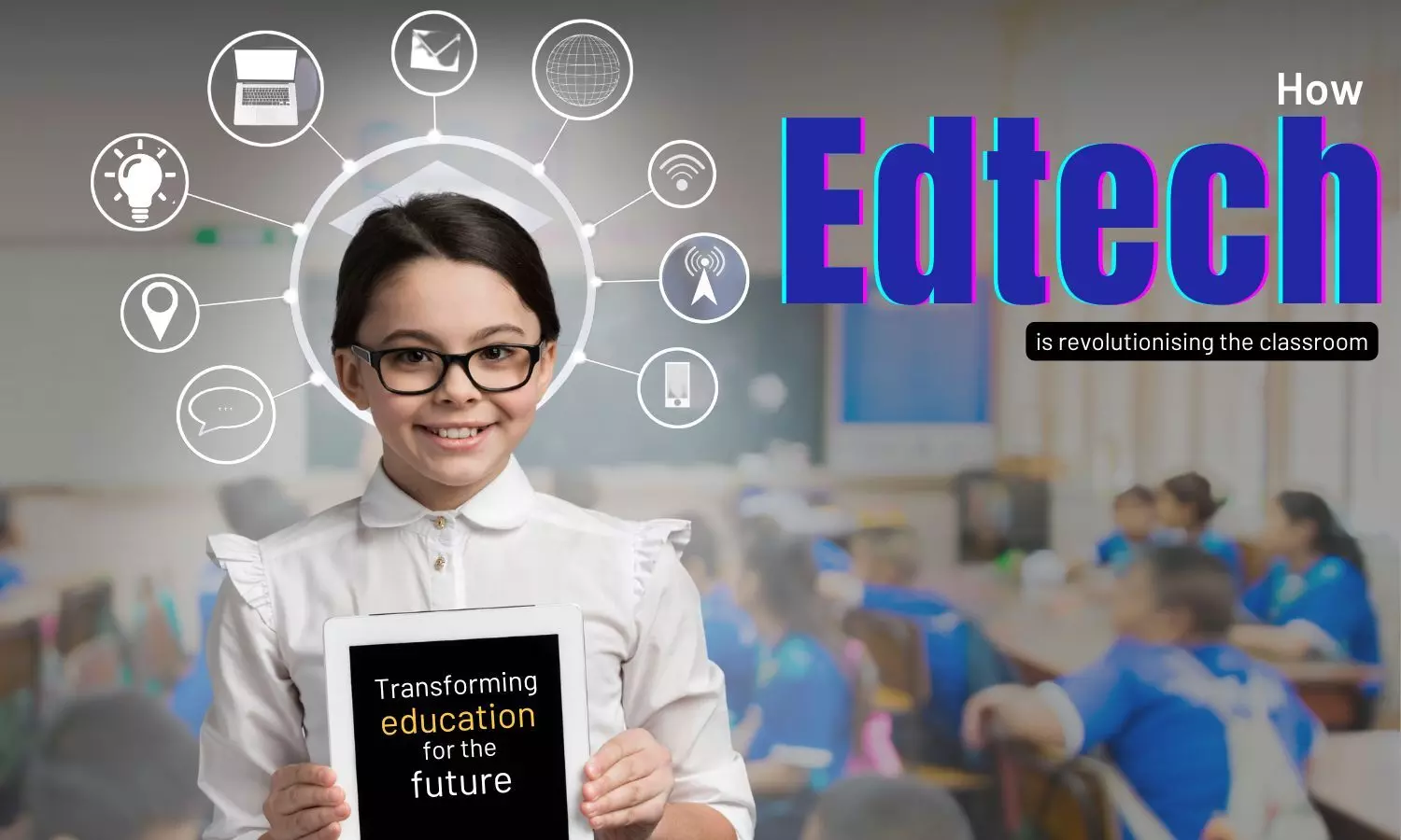 Edtech innovations: Transforming classrooms of future