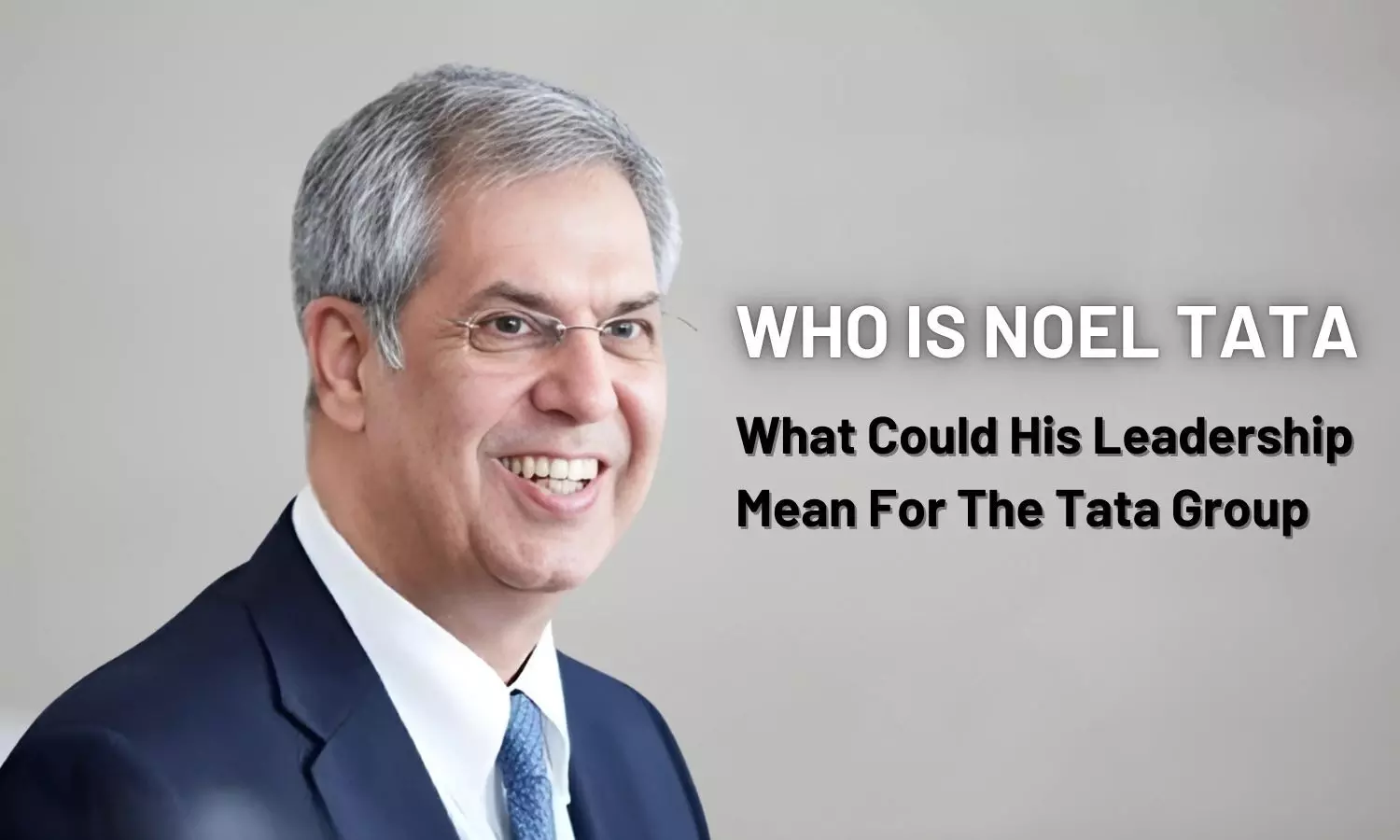 Who is Noel Tata and What Could His Leadership Mean For The Tata Group